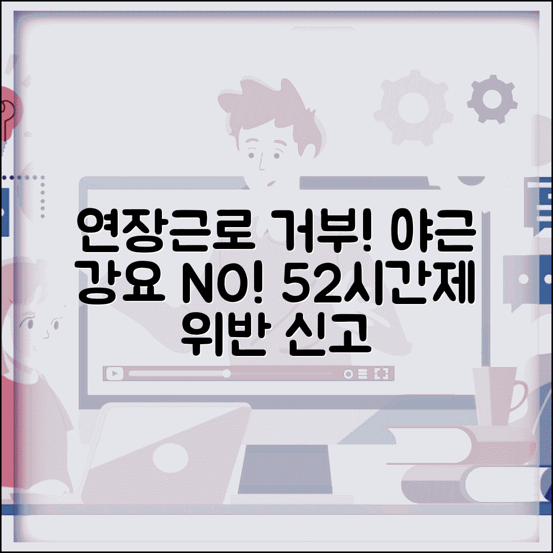 연장근로 거부권 행사 | 야근 강요 거부권과 52시간 근무제 위반 신고